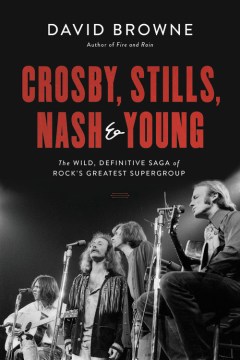 Crosby, Stills, Nash & Young : the wild, definitive saga of rock's greatest supergroup