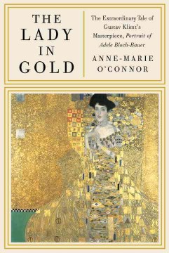 The lady in gold : the extraordinary tale of Gustav Klimt's masterpiece, Portrait of Adele Bloch-Bauer