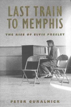 Last train to Memphis : the rise of Elvis Presley