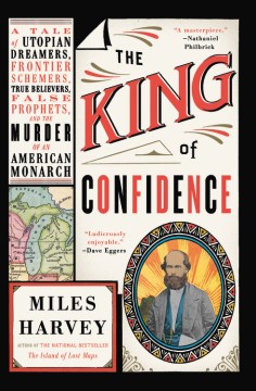 The king of confidence : a tale of utopian dreamers, frontier schemers, true believers, false prophets, and the murder of an American monarch