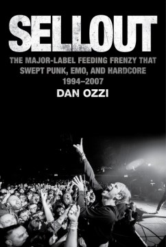 Sellout : the major label feeding frenzy that swept punk, emo, and hardcore (1994-2007)