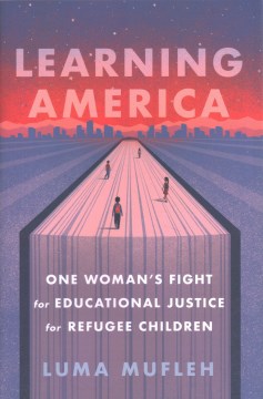 Learning America : one woman's fight for educational justice for refugee children