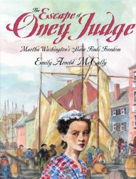 The Escape of Oney Judge : Martha Washington's Slave Finds Freedom
by Emily Arnold McCully
