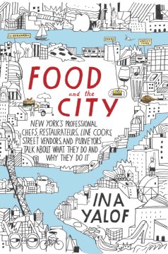 Food and the city : New York's professional chefs, restaurateurs, line cooks, street vendors, and purveyors talk about what they do and why they do it