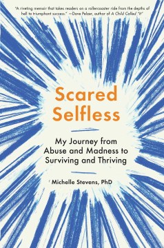 Scared selfless : my journey from abuse and madness to surviving and thriving