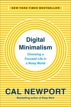 Digital minimalism : choosing a focused life in a noisy world
