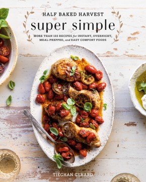 Half Baked Harvest Super Simple: 150 Recipes for Instant, Overnight, Meal-Prepped, and Easy Comfort Foods by Tieghan Gerard