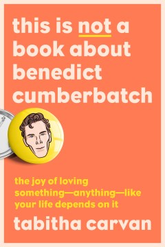 This Is Not a Book About Benedict Cumberbatch: The Joy of Loving Something...