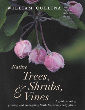 Native trees, shrubs, & vines : a guide to using, growing, and propagating North American woody plants