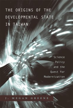 The-origins-of-the-developmental-state-in-Taiwan-:-science-policy-and-the-quest-for-modernization-/-J.-Megan-Greene.