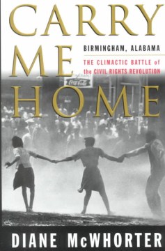 Carry me home : Birmingham, Alabama, the climactic battle of the civil rights revolution