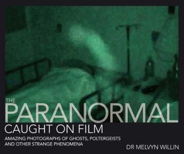The paranormal caught on film : amazing photographs of ghosts, poltergeists, and other strange phenomena