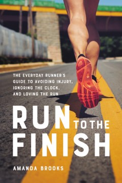 Run to the finish : the everyday runner's guide to avoiding injury, ignoring the clock, and loving the run