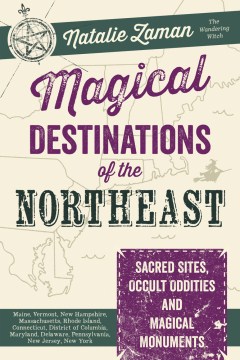 Magical destinations of the Northeast : sacred sites, occult oddities, and magical monuments : Maine, Vermont, New Hampshire, Massachusetts, Rhode Island, Connecticut, District of Columbia, Maryland, Delaware, Pennsylvania, New Jersey, New York