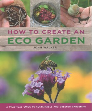 How to create an eco garden : a practical guide to sustainable and greener gardening