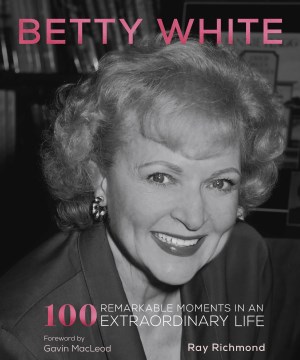 Betty White : 100 Remarkable Moments in a Extraordinary Life
