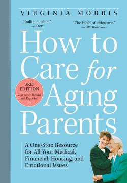 How to care for aging parents : a one-step resource for all your medical, financial, housing, and emotional issues ; foreword by Jennie Chin Hansen