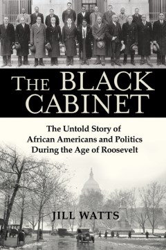 The black cabinet : the untold story of African Americans and politics during the age of Roosevelt