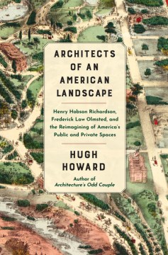 Architects of an American landscape : Henry Hobson Richardson, Frederick Law Olmsted, and the reimagining of America's public and private spaces