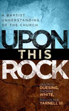 Upon-this-rock-:-the-Baptist-understanding-of-the-church-/-Jason-G.-Duesing,-Thomas-White,-and-Malcolm-B.-Yarnell-III.