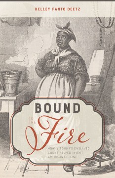 Bound to the fire : how Virginia's enslaved cooks helped invent American cuisine