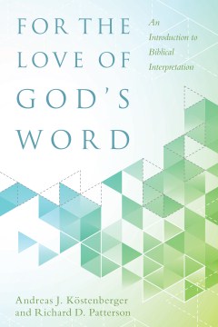 For-the-love-of-God's-Word-:-an-introduction-to-biblical-interpretation-/-Andreas-J.-Köstenberger-and-Richard-D.-Patterson