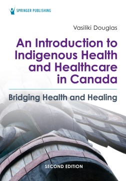 An-introduction-to-indigenous-health-and-healthcare-in-Canada-:-bridging-health-and-healing-/-Vasiliki-Douglas.