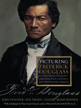 Picturing Frederick Douglass : an illustrated biography of the nineteenth century's most photographed American