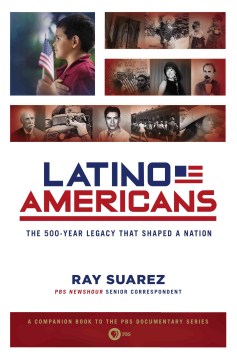 Latino Americans: a 500-year legacy that shaped a nation by Ray Suarez