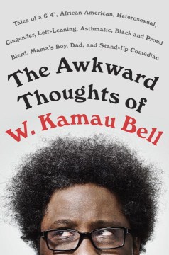 The awkward thoughts of W. Kamau Bell : tales of a 6' 4", African-American, heterosexual, cisgender, left-leaning, asthmatic, Black and proud blerd, mama's boy, dad, and stand-up comedian