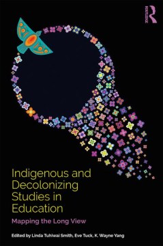 Indigenous-and-decolonizing-studies-in-education-:-mapping-the-long-view-/-edited-by-Linda-Tuhiwai-Smith,-Eve-Tuck,-K.-Wayne-Ya