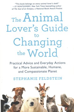 The animal lover's guide to changing the world : practical advice and everyday actions for a more sustainable, humane, and compassionate planet