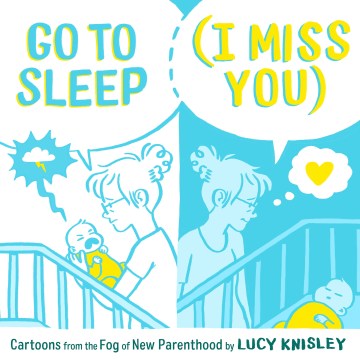 Go to Sleep I Miss You : Cartoons from the Fog of New Parenthood