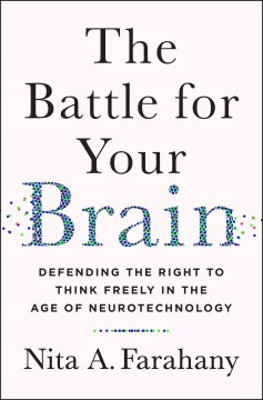 The-battle-for-your-brain-:-defending-the-right-to-think-freely-in-the-age-of-neurotechnology-/-Nita-A.-Farahany.