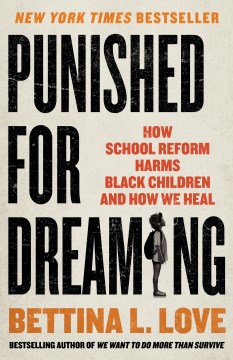 Punished-for-dreaming-:-how-school-reform-harms-Black-children-and-how-we-heal-/-Bettina-L.-Love.