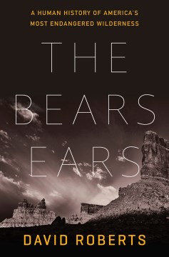 The Bears Ears : a human history of America's most endangered wilderness