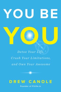 You be you: detox your life, crush your limitations, and own your awesome by Drew Canole
