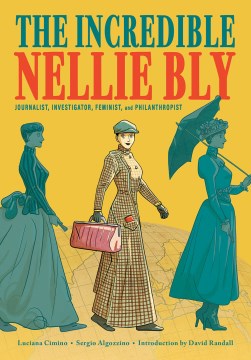 The Incredible Nellie Bly : Journalist, Investigator, Feminist, and Philanthropist