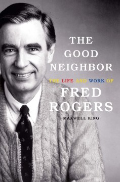 The good neighbor : the life and work of Fred Rogers