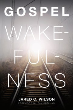 Gospel-wakefulness-/-Jared-C.-Wilson-;-foreword-by-Ray-Ortlund.