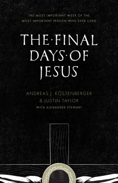 The-final-days-of-Jesus-:-the-most-important-week-of-the-most-important-person-who-ever-lived-/-Andreas-J.-Köstenberger-&-Just