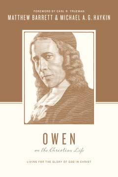 Owen-on-the-Christian-life-:-living-for-the-glory-of-God-in-Christ-/-Matthew-Barrett-and-Michael-A.-G.-Haykin-;-foreword-by-Car