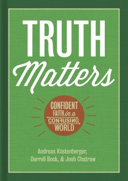 Truth-matters-:-confident-faith-in-a-confusing-world-/-Andreas-Köstenberger,-Darrell-Bock,-&-Josh-Chatraw.