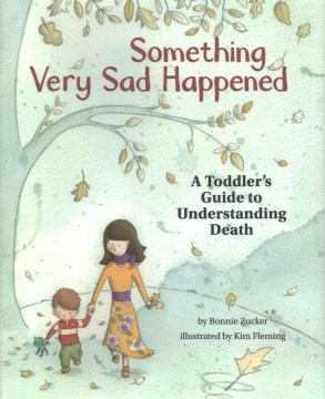 Something very sad happened : a toddler's guide to understanding death 
by Bonnie Zucker