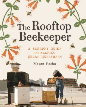 The rooftop beekeeper : a scrappy guide to keeping urban honeybees