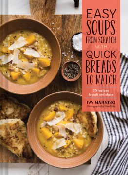 Easy soups from scratch with quick breads to match : 70 recipes to pair and share