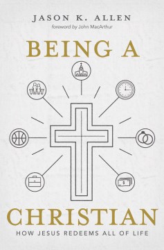Being-a-Christian-:-how-Jesus-redeems-all-of-life-/-Jason-K.-Allen.