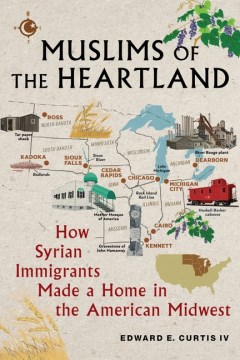 Muslims of the heartland : how Syrian immigrants made a home in the American Midwest