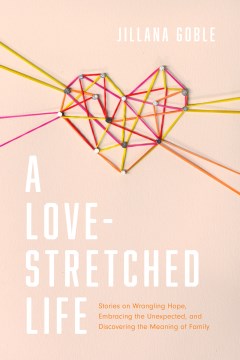 A Love-Stretched Life: Stories on Wrangling Hope, Embracing the Unexpected, and...