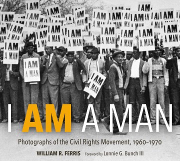 I am a man : photographs of the Civil Rights Movement, 1960-1970